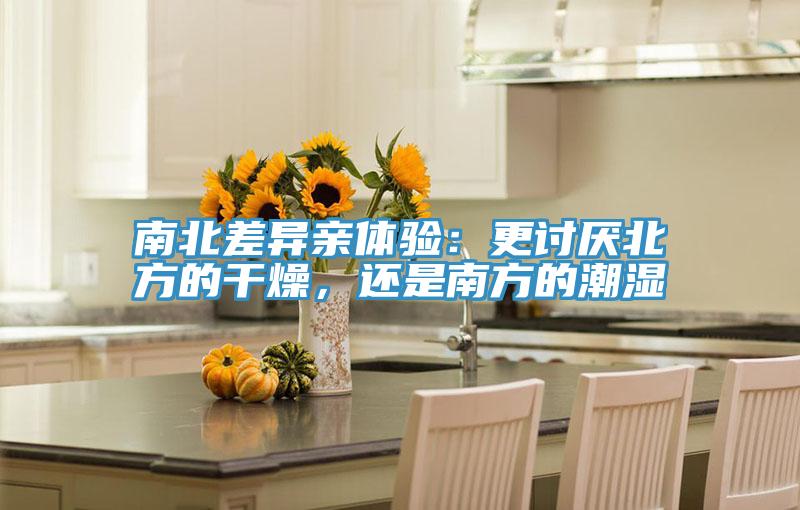 南北差異親體驗：更討厭北方的干燥，還是南方的潮濕