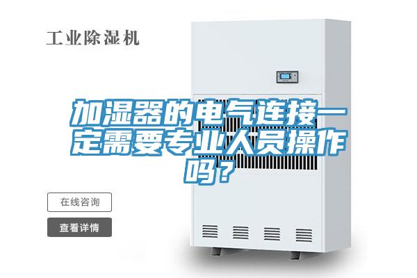 加濕器的電氣連接一定需要專(zhuān)業(yè)人員操作嗎？