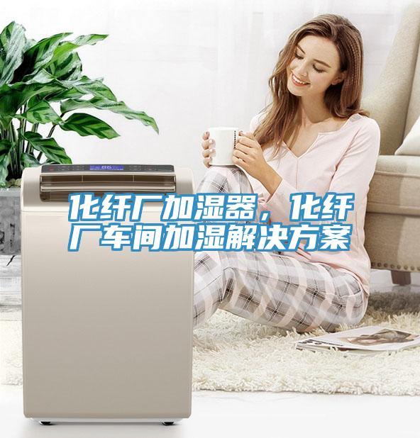 化纖廠加濕器，化纖廠車間加濕解決方案