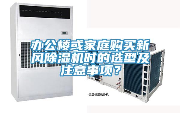 辦公樓或家庭購(gòu)買新風(fēng)除濕機(jī)時(shí)的選型及注意事項(xiàng)？