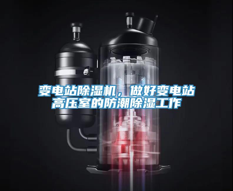 變電站除濕機，做好變電站高壓室的防潮除濕工作