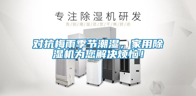 對抗梅雨季節(jié)潮濕，家用除濕機為您解決煩惱！