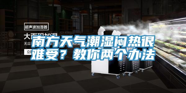 南方天氣潮濕悶熱很難受？教你兩個辦法