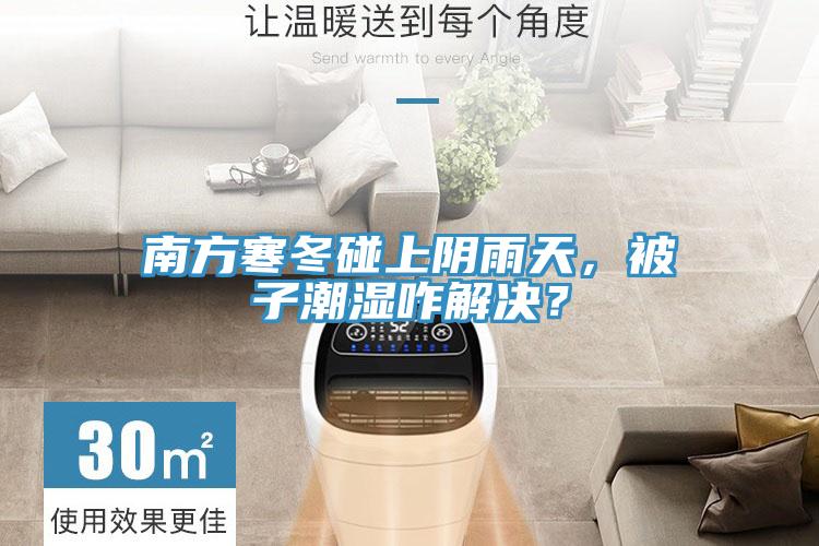 南方寒冬碰上陰雨天，被子潮濕咋解決？