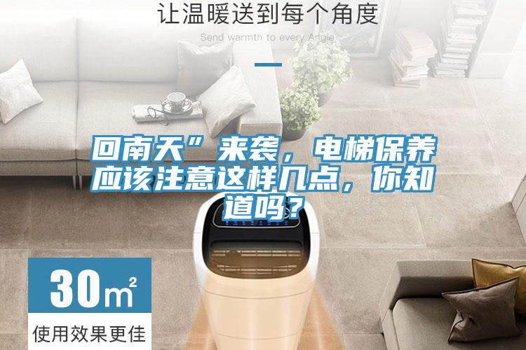 回南天”來襲，電梯保養(yǎng)應該注意這樣幾點，你知道嗎？