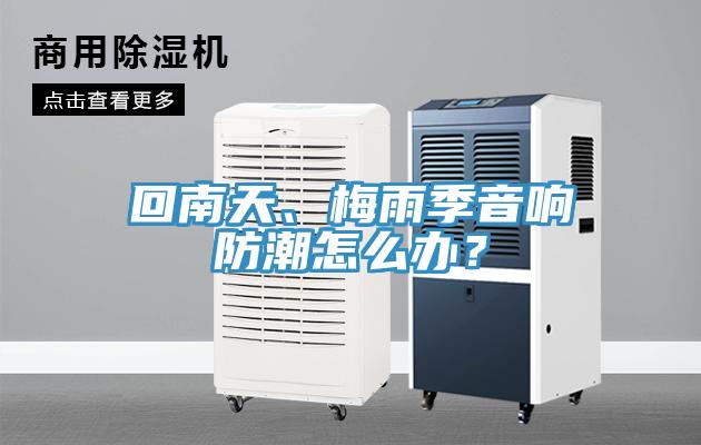 回南天、梅雨季音響防潮怎么辦？