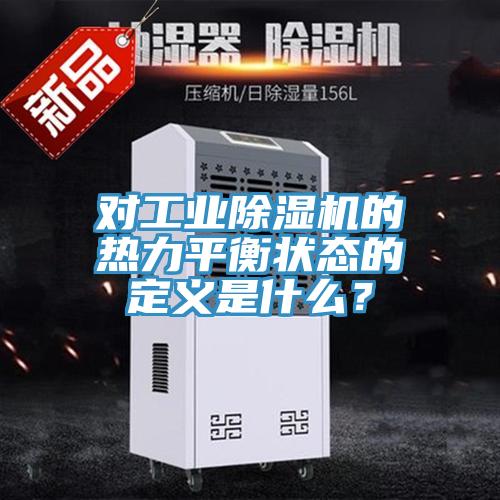 對工業(yè)除濕機的熱力平衡狀態(tài)的定義是什么？