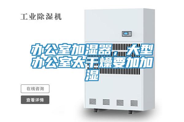 辦公室加濕器，大型辦公室太干燥要加加濕