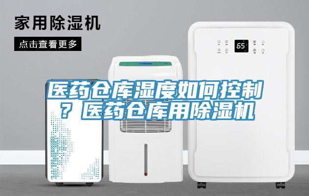 醫(yī)藥倉庫濕度如何控制？醫(yī)藥倉庫用除濕機