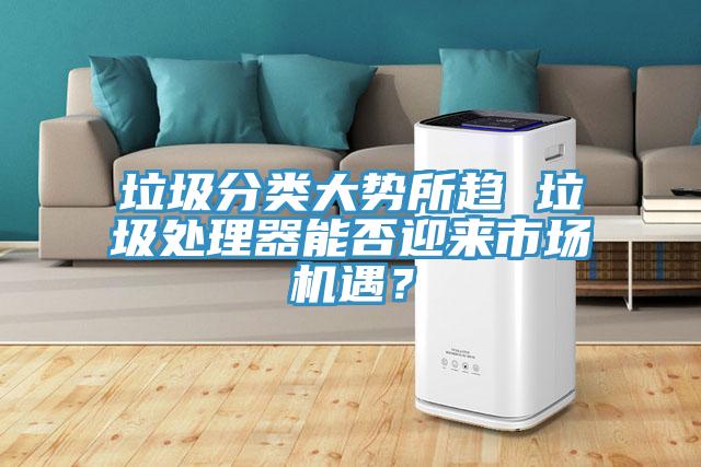 垃圾分類大勢所趨 垃圾處理器能否迎來市場機遇？