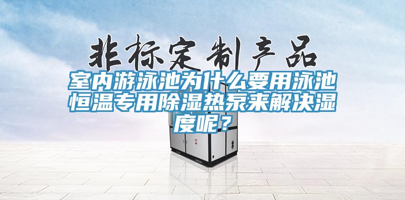 室內(nèi)游泳池為什么要用泳池恒溫專用除濕熱泵來(lái)解決濕度呢？