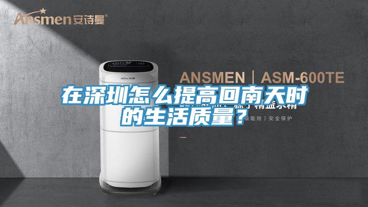 在深圳怎么提高回南天時(shí)的生活質(zhì)量？