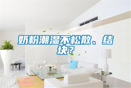 奶粉潮濕不松散、結(jié)塊？