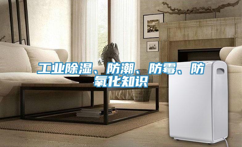 工業(yè)除濕、防潮、防霉、防氧化知識(shí)