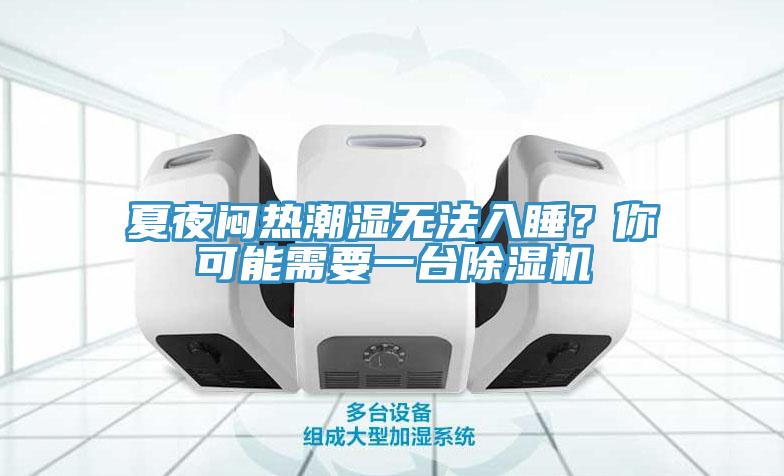夏夜悶熱潮濕無(wú)法入睡？你可能需要一臺(tái)除濕機(jī)