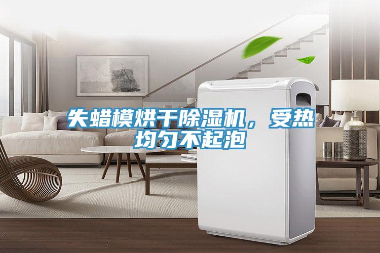 失蠟?zāi)：娓沙凉駲C，受熱均勻不起泡