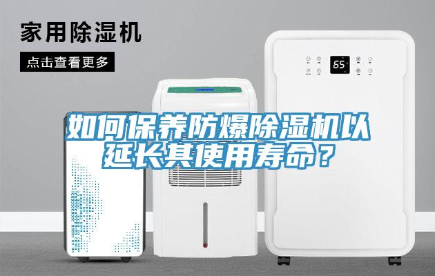 如何保養(yǎng)防爆除濕機(jī)以延長(zhǎng)其使用壽命？