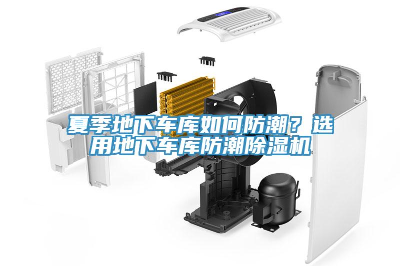 夏季地下車庫如何防潮？選用地下車庫防潮除濕機(jī)