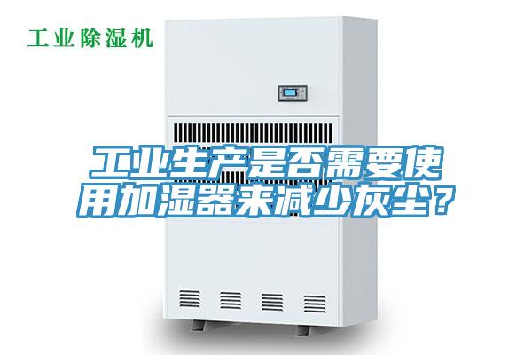 工業(yè)生產(chǎn)是否需要使用加濕器來減少灰塵？