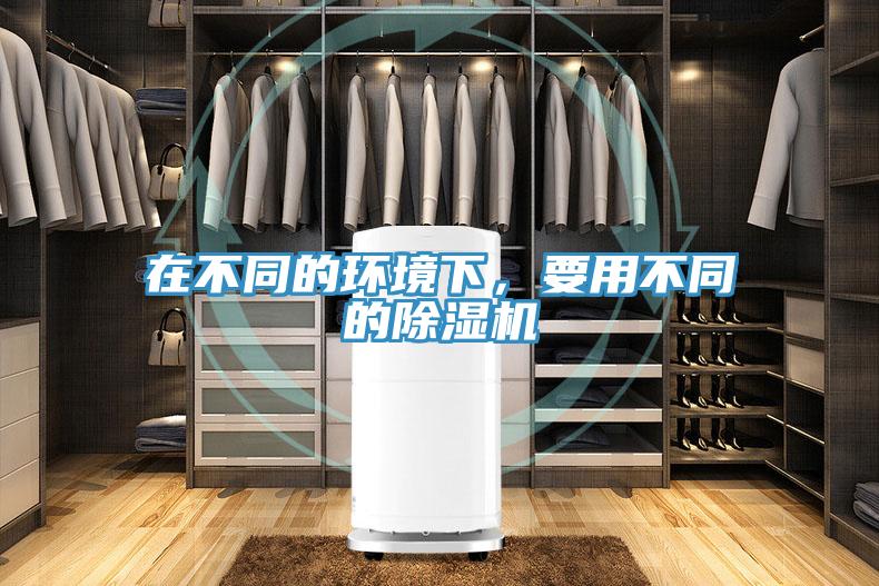在不同的環(huán)境下，要用不同的除濕機