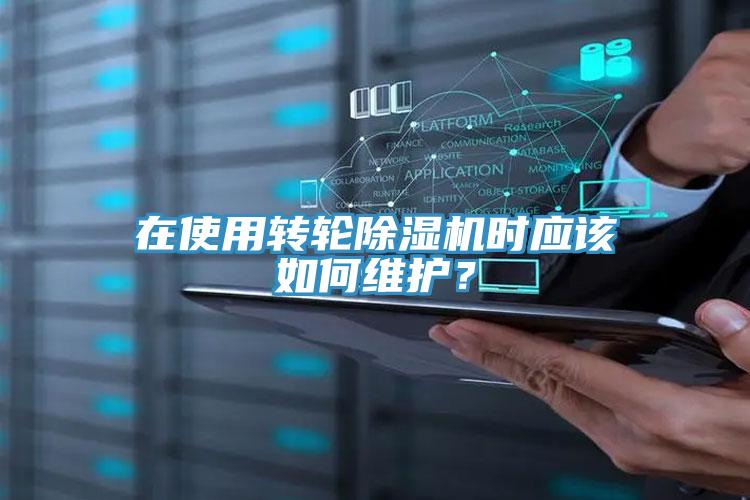 在使用轉(zhuǎn)輪除濕機時應(yīng)該如何維護？