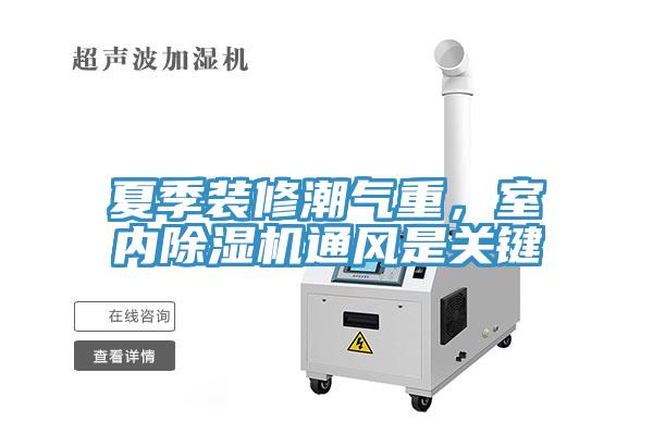 夏季裝修潮氣重，室內(nèi)除濕機(jī)通風(fēng)是關(guān)鍵