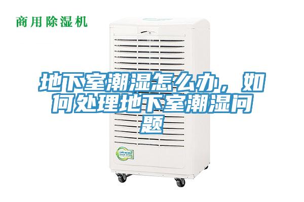 地下室潮濕怎么辦，如何處理地下室潮濕問題