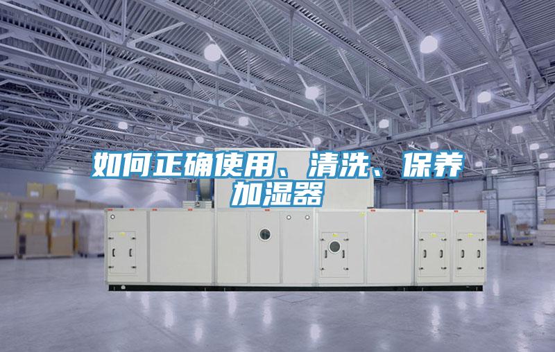 如何正確使用、清洗、保養(yǎng)加濕器