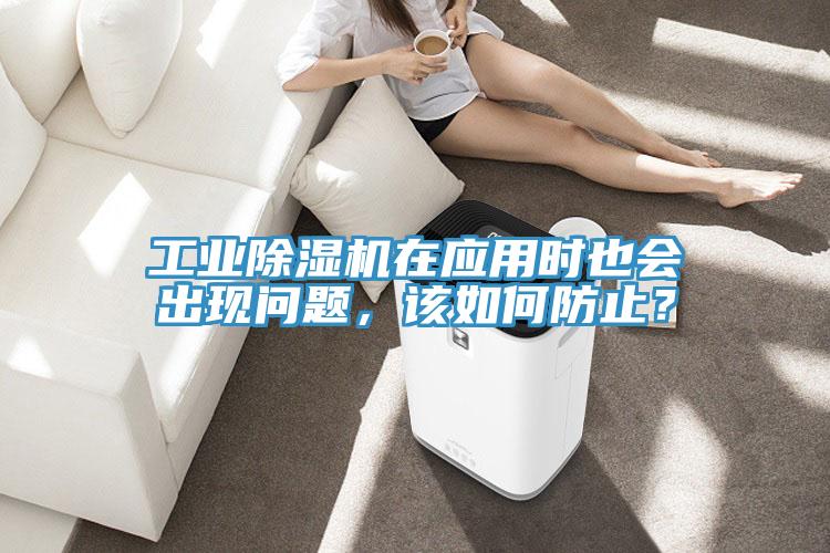 工業(yè)除濕機在應(yīng)用時也會出現(xiàn)問題，該如何防止？