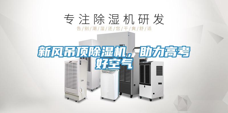 新風(fēng)吊頂除濕機，助力高考好空氣