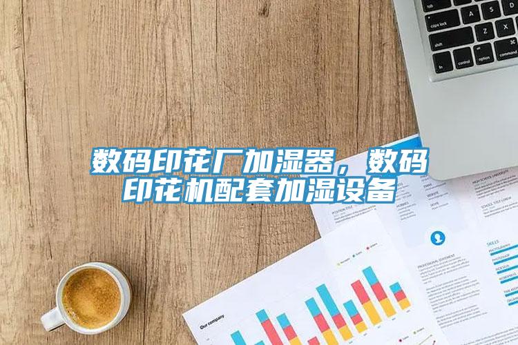 數(shù)碼印花廠加濕器，數(shù)碼印花機配套加濕設(shè)備