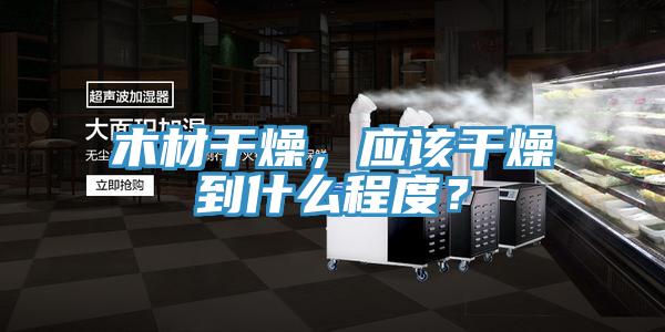 木材干燥，應(yīng)該干燥到什么程度？