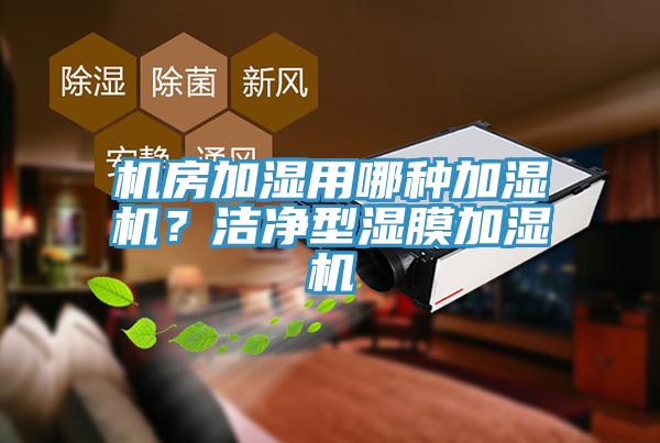 機(jī)房加濕用哪種加濕機(jī)？潔凈型濕膜加濕機(jī)