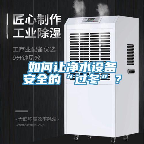 如何讓凈水設(shè)備安全的“過冬”？