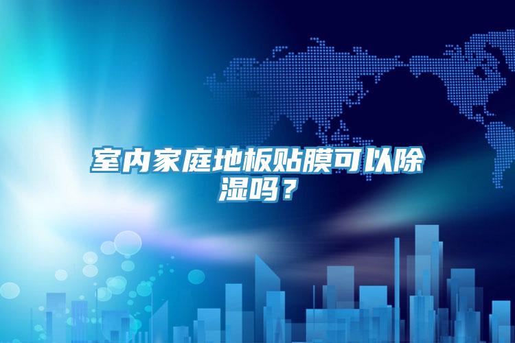 室內(nèi)家庭地板貼膜可以除濕嗎？
