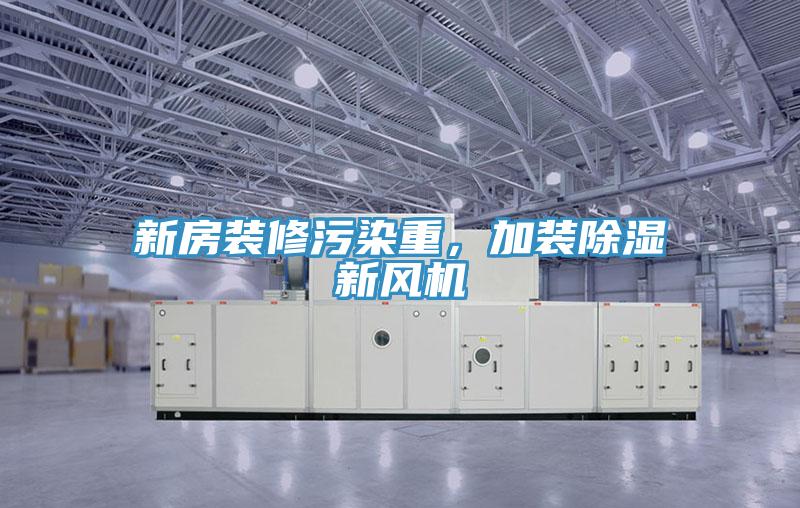 新房裝修污染重，加裝除濕新風(fēng)機(jī)