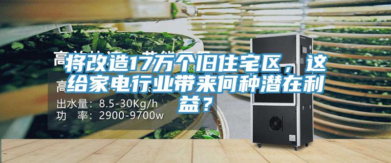 將改造17萬(wàn)個(gè)舊住宅區(qū)，這給家電行業(yè)帶來(lái)何種潛在利益？