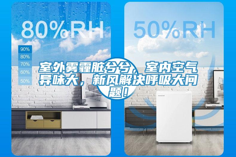 室外霧霾臟兮兮，室內(nèi)空氣異味大，新風解決呼吸大問題！
