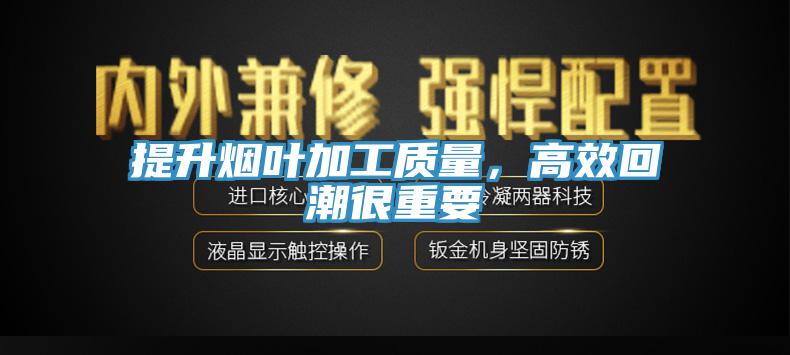 提升煙葉加工質(zhì)量，高效回潮很重要