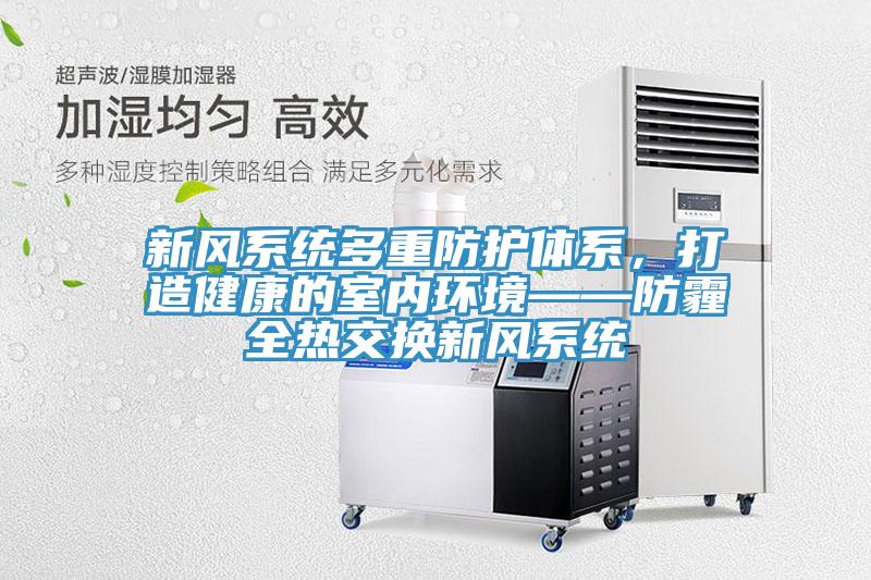 新風(fēng)系統(tǒng)多重防護(hù)體系，打造健康的室內(nèi)環(huán)境——防霾全熱交換新風(fēng)系統(tǒng)