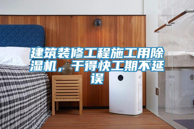 建筑裝修工程施工用除濕機，干得快工期不延誤