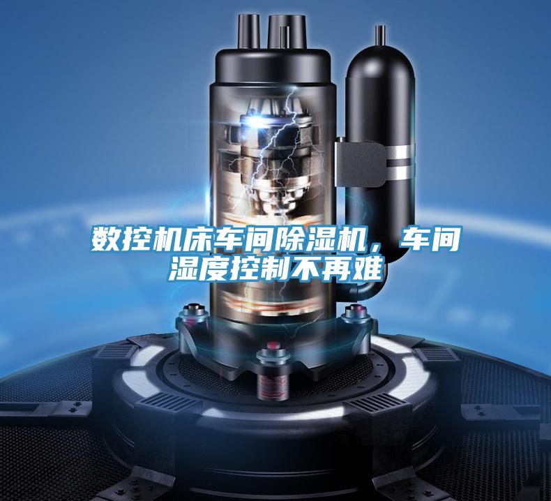 數(shù)控機床車間除濕機，車間濕度控制不再難