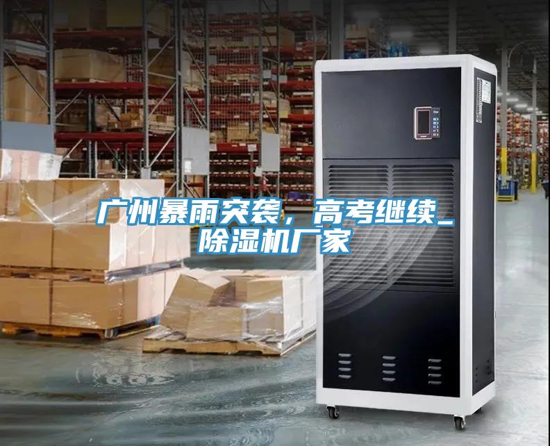 廣州暴雨突襲，高考繼續(xù)_除濕機(jī)廠家