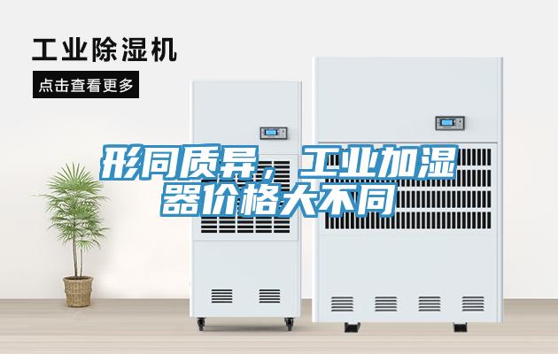 形同質(zhì)異，工業(yè)加濕器價(jià)格大不同