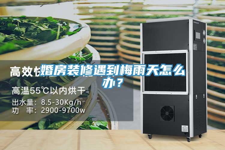 婚房裝修遇到梅雨天怎么辦？
