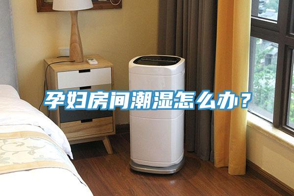 孕婦房間潮濕怎么辦？