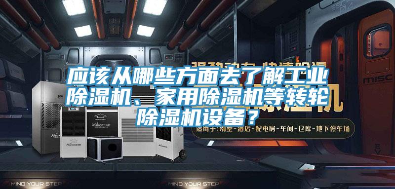 應(yīng)該從哪些方面去了解工業(yè)除濕機(jī)、家用除濕機(jī)等轉(zhuǎn)輪除濕機(jī)設(shè)備？
