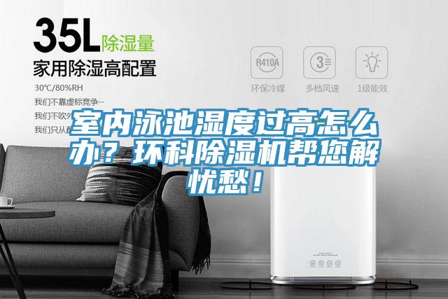 室內(nèi)泳池濕度過高怎么辦？環(huán)科除濕機(jī)幫您解憂愁！