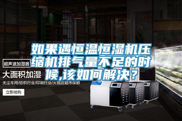 如果遇恒溫恒濕機壓縮機排氣量不足的時候,該如何解決？