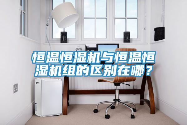 恒溫恒濕機(jī)與恒溫恒濕機(jī)組的區(qū)別在哪？